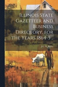bokomslag Illinois State Gazetteer and Business Directory, for the Years 1864-5 ..