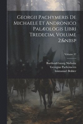 Barthold Georg Niebuhr, Immanuel Bekker, Georgius Pachymeres - Georgii Pachymeris De Michaele Et Andronico Palæologis Libri Tredecim, Volume 2; Volume 37, Häftad