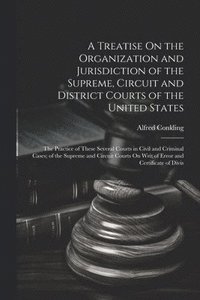 bokomslag A Treatise On the Organization and Jurisdiction of the Supreme, Circuit and District Courts of the United States