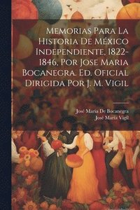 bokomslag Memorias Para La Historia De Mxico Independiente, 1822-1846, Por Jose Maria Bocanegra. Ed. Oficial Dirigida Por J. M. Vigil