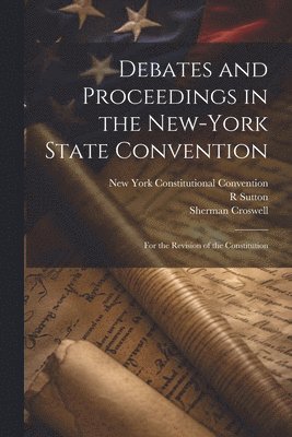 New York Constitutional Convention, R Sutton, Sherman Croswell - Debates and Proceedings in the New-York State Convention, Häftad