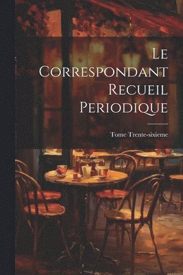 Tome Trente-Sixieme, Tome Trente-sixieme - Correspondant Recueil Periodique, Häftad