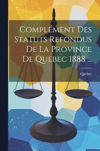 bokomslag Complment Des Statuts Refondus De La Province De Quebec 1888 ...