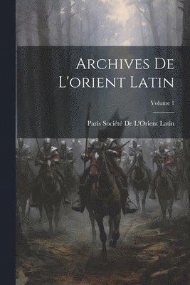 Archives De L'orient Latin; Volume 1 1