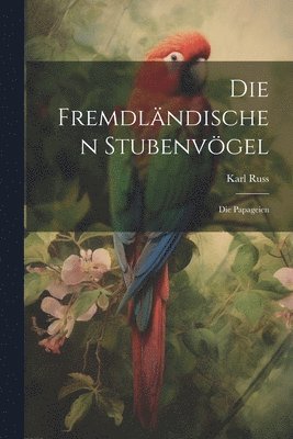 bokomslag Die Fremdlndischen Stubenvgel