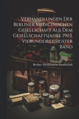 bokomslag Verhandlungen der Berliner medicinischen Gesellschaft aus dem Gesellschaftsjahre 1903, Vierunddreissigster Band