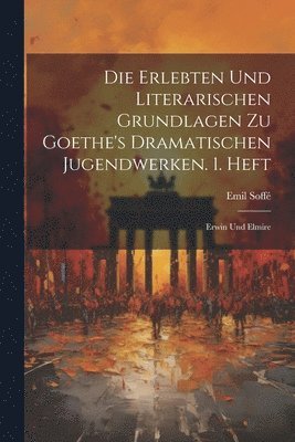 Die Erlebten Und Literarischen Grundlagen Zu Goethe's Dramatischen Jugendwerken. 1. Heft 1