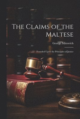 The Claims of the Maltese; Founded Upon the Principles of Justice 1