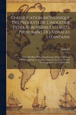 Classification Méthodique Des Produits De L'industrie Extra-Européene Ou Objets Provenant Des Voyages Lointains