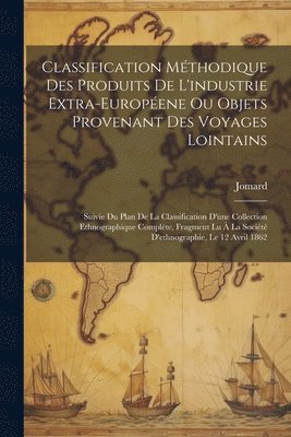 Classification Mthodique Des Produits De L'industrie Extra-Europene Ou Objets Provenant Des Voyages Lointains 1