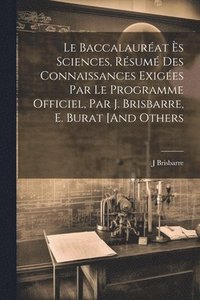 bokomslag Le Baccalaurat s Sciences, Rsum Des Connaissances Exiges Par Le Programme Officiel, Par J. Brisbarre, E. Burat [And Others