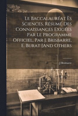 bokomslag Baccalauréat Ès Sciences, Résumé Des Connaissances Exigées Par Le Programme Officiel, Par J. Brisbarre, E. Burat [And Others