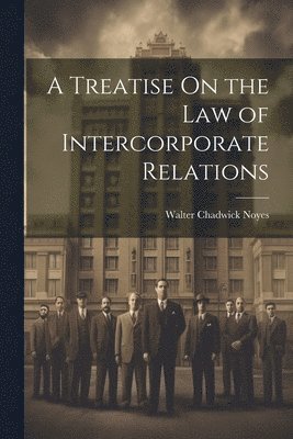 Walter Chadwick Noyes - Treatise On the Law of Intercorporate Relations, Häftad