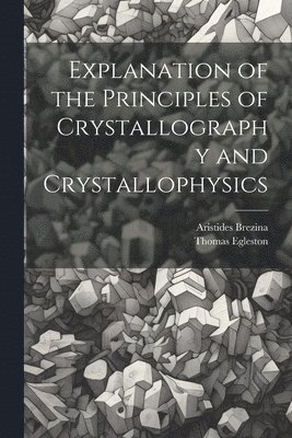 bokomslag Explanation of the Principles of Crystallography and Crystallophysics