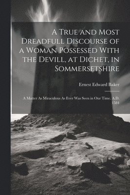 A True and Most Dreadfull Discourse of a Woman Possessed With the Devill, at Dichet, in Sommersetshire 1