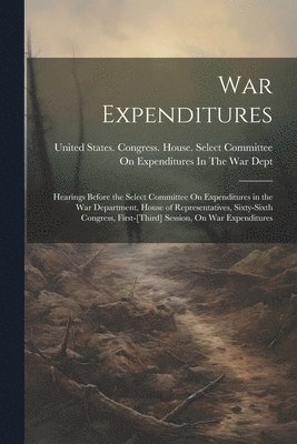 bokomslag War Expenditures: Hearings Before the Select Committee On Expenditures in the War Department, House of Representatives, Sixty-Sixth Cong