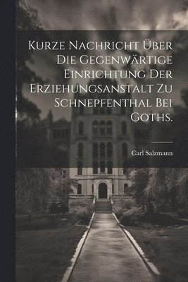 Kurze Nachricht ber die gegenwrtige Einrichtung der Erziehungsanstalt zu Schnepfenthal bei Goths. 1
