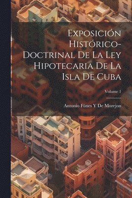 Antonio Fúnes Y de Morejon, Antonio Fúnes Y. de Morejon, Antonio Fúnes Y De Morejon - Exposición Histórico-Doctrinal De La Ley Hipotecaria De La Isla De Cuba; Volume 1, Häftad