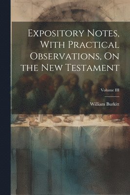 Expository Notes, With Practical Observations, On the New Testament; Volume III 1