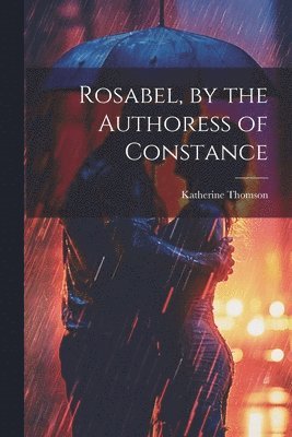 Rosabel, by the Authoress of Constance 1