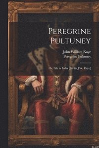 bokomslag Peregrine Pultuney; Or, Life in India [By Sir J.W. Kaye]
