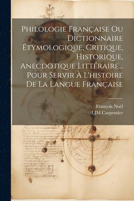François Noël, Ljm Carpentier - Philologie Française Ou Dictionnaire Étymologique, Critique, Historique, Anecdotique Littéraire... Pour Servir À L'histoire De La Langue Française, Häftad