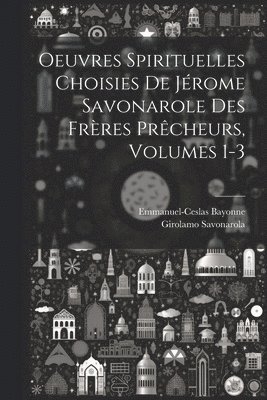 Girolamo Savonarola, Emmanuel-Ceslas Bayonne - Oeuvres Spirituelles Choisies De Jérome Savonarole Des Frères Prêcheurs, Volumes 1-3, Häftad