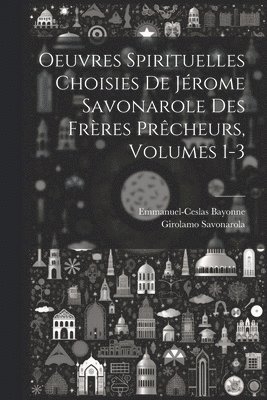 Oeuvres Spirituelles Choisies De Jrome Savonarole Des Frres Prcheurs, Volumes 1-3 1