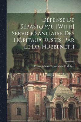 bokomslag Dfense De Sbastopol. [With] Service Sanitaire Des Hpitaux Russes, Par Le Dr. Hubbeneth