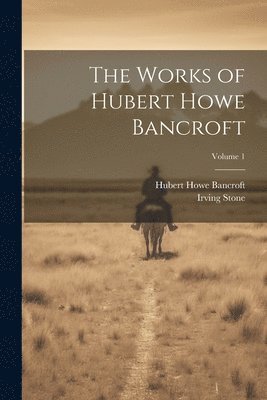 Hubert Howe Bancroft, Irving Stone - Works of Hubert Howe Bancroft; Volume 1, Häftad