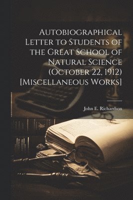 John E Richardson - Autobiographical Letter to Students of the Great School of Natural Science (October 22, 1912) [Miscellaneous Works], Häftad