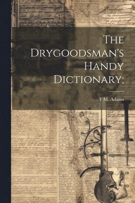 bokomslag The Drygoodsman's Handy Dictionary;