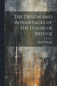 bokomslag The Design and Advantages of the House of Refuge