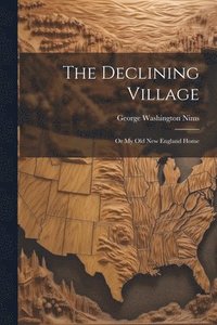 bokomslag Declining Village; or My old New England Home
