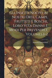 bokomslag Gli Insetti Nocivi Ai Nostri Orti, Campi, Frutteti E Boschi, Loro Vita Danni E Modi Per Prevenirli, Volumes 1-2