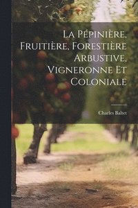 bokomslag La Ppinire, Fruitire, Forestire Arbustive, Vigneronne Et Coloniale