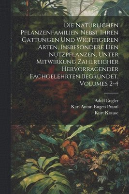 Kurt Krause, Adolf Engler, Karl Anton Eugen Prantl - Die Natürlichen Pflanzenfamilien Nebst Ihren Gattungen Und Wichtigeren Arten, Insbesondere Den Nutzpflanzen, Unter Mitwirkung Zahlreicher Hervorragender Fachgelehrten Begründet, Volumes 2-4, Häftad