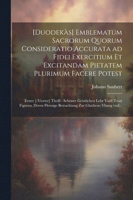 [Duodeks] emblematum sacrorum quorum consideratio accurata ad fidei exercitium et excitandam pietatem plurimum facere potest 1