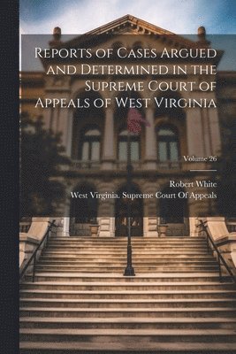 Robert White, West Virginia Supreme Court of Appeals - Reports of Cases Argued and Determined in the Supreme Court of Appeals of West Virginia; Volume 26, Häftad