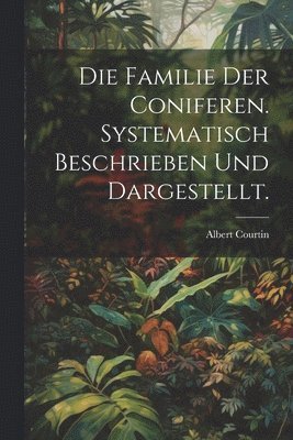 bokomslag Die Familie der Coniferen. Systematisch beschrieben und dargestellt.