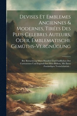 bokomslag Devises et emblemes anciennes & modernes, tires des plus celebres auteurs, oder, Emblematische Gemths-Vergngung