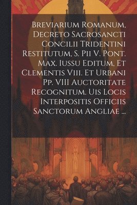 Breviarium Romanum, Decreto Sacrosancti Concilii Tridentini Restitutum, S. Pii V. Pont. Max. Iussu Editum, Et Clementis Viii. Et Urbani Pp. VIII Auctoritate Recognitum. Uis Locis Interpositis 1