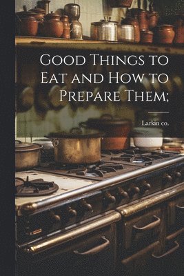 Good Things to eat and how to Prepare Them; 1