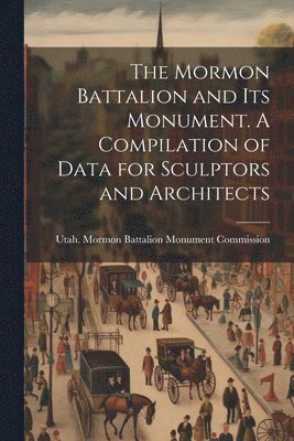 bokomslag The Mormon Battalion and its Monument. A Compilation of Data for Sculptors and Architects