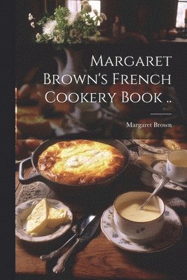 Margaret Brown's French Cookery Book .. 1
