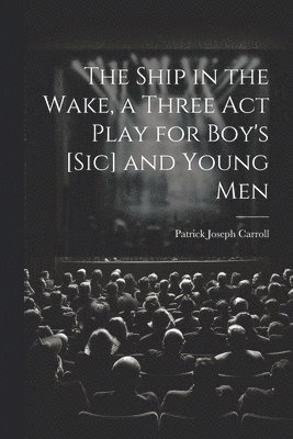 bokomslag The Ship in the Wake, a Three act Play for Boy's [sic] and Young Men