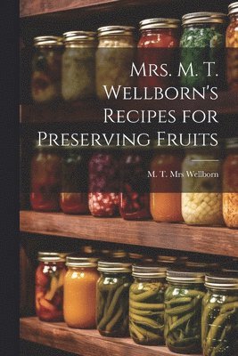 Mrs. M. T. Wellborn's Recipes for Preserving Fruits, Häftad