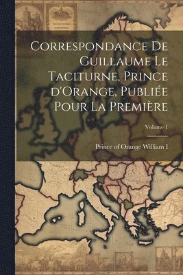 bokomslag Correspondance de Guillaume le Taciturne, prince d'Orange, publiée pour la première; Volume 1