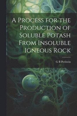 bokomslag A Process for the Production of Soluble Potash From Insoluble Igneous Rock