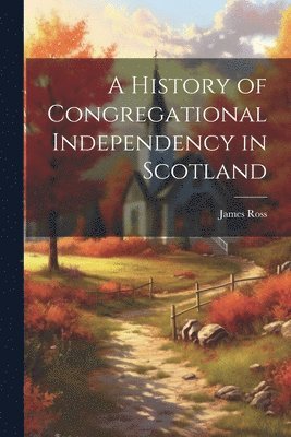 James Ross - History of Congregational Independency in Scotland, Häftad
